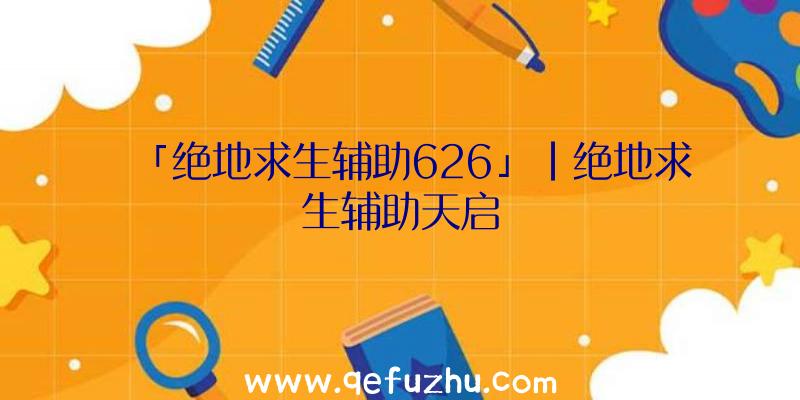 「绝地求生辅助626」|绝地求生辅助天启